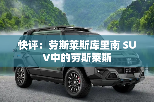 快评：劳斯莱斯库里南 SUV中的劳斯莱斯