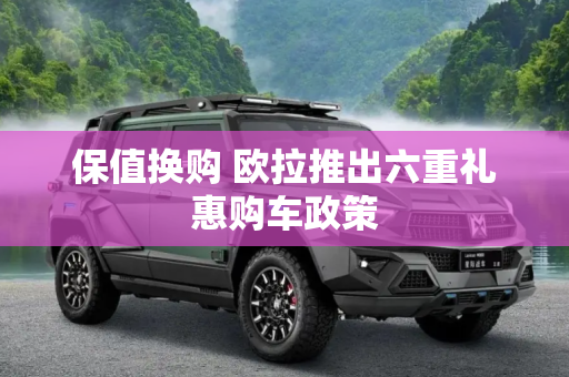 保值换购 欧拉推出六重礼惠购车政策