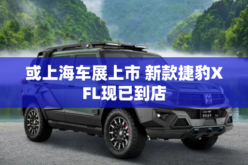 或上海车展上市 新款捷豹XFL现已到店