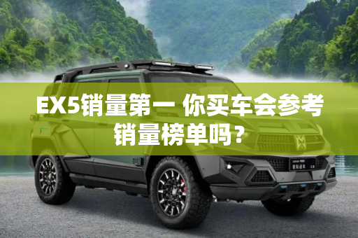 EX5销量第一 你买车会参考销量榜单吗？