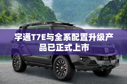 宇通T7E与全系配置升级产品已正式上市