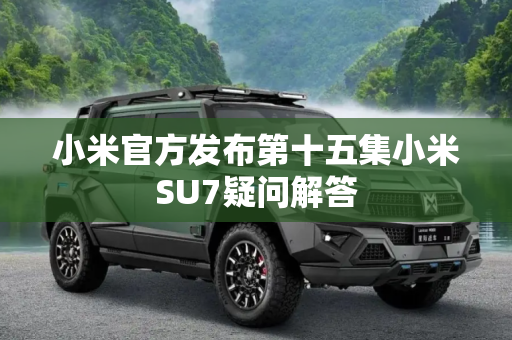 小米官方发布第十五集小米SU7疑问解答
