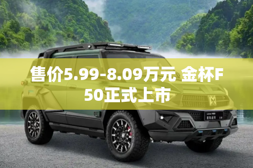 售价5.99-8.09万元 金杯F50正式上市