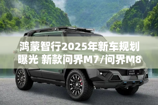 鸿蒙智行2025年新车规划曝光 新款问界M7/问界M8/智界R9等6款新车