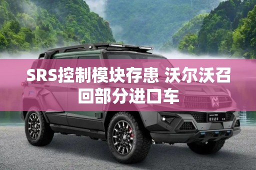 SRS控制模块存患 沃尔沃召回部分进口车
