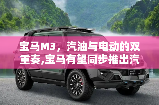 宝马M3，汽油与电动的双重奏,宝马有望同步推出汽油版和电动版宝马M3