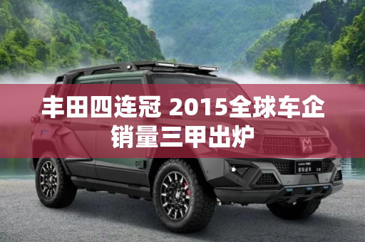 丰田四连冠 2015全球车企销量三甲出炉