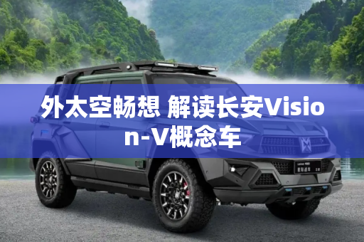 外太空畅想 解读长安Vision-V概念车