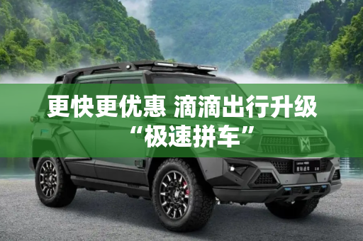 更快更优惠 滴滴出行升级“极速拼车”