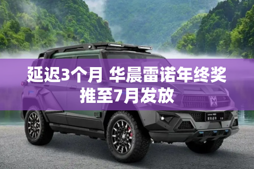延迟3个月 华晨雷诺年终奖推至7月发放