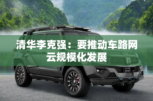 清华李克强：要推动车路网云规模化发展