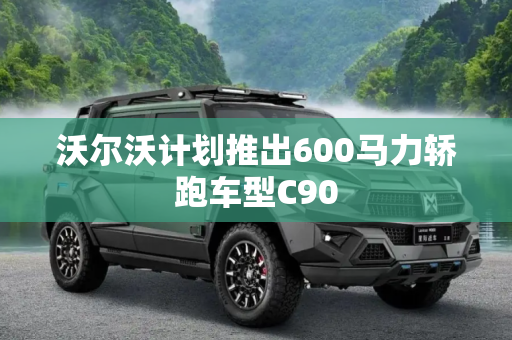 沃尔沃计划推出600马力轿跑车型C90