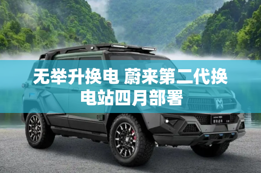 无举升换电 蔚来第二代换电站四月部署