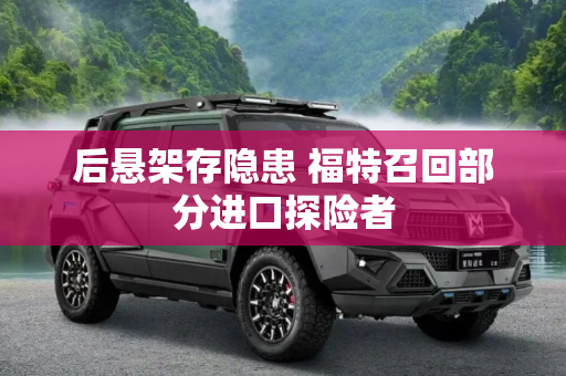 后悬架存隐患 福特召回部分进口探险者