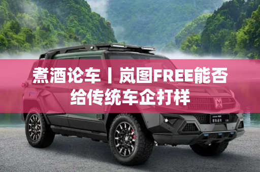 煮酒论车丨岚图FREE能否给传统车企打样