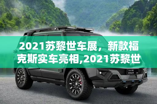 2021苏黎世车展，新款福克斯实车亮相,2021苏黎世车展：新款福克斯实车亮相