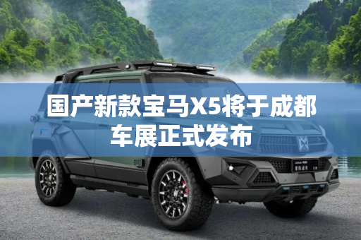 国产新款宝马X5将于成都车展正式发布