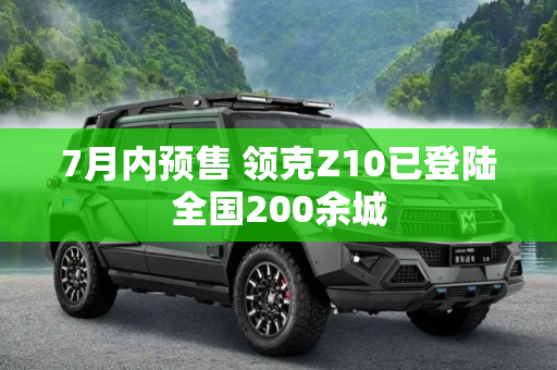 7月内预售 领克Z10已登陆全国200余城