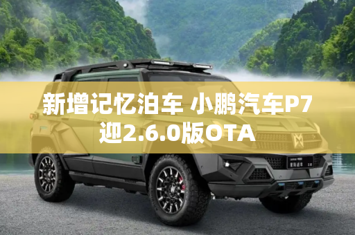 新增记忆泊车 小鹏汽车P7迎2.6.0版OTA
