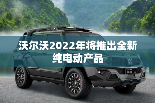 沃尔沃2022年将推出全新纯电动产品
