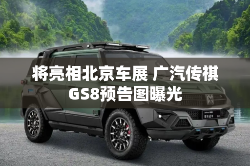 将亮相北京车展 广汽传祺GS8预告图曝光