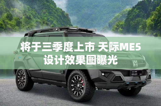 将于三季度上市 天际ME5设计效果图曝光
