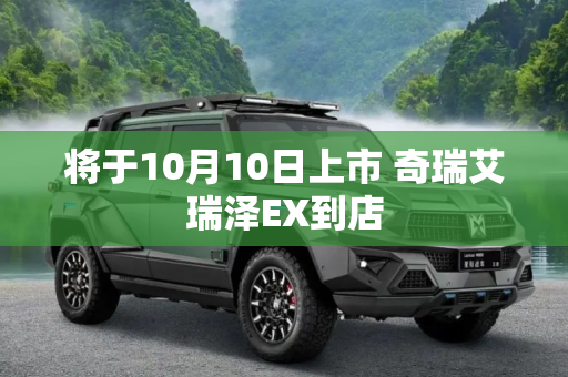 将于10月10日上市 奇瑞艾瑞泽EX到店