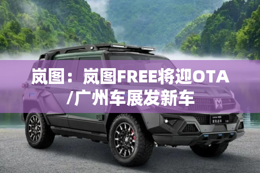 岚图：岚图FREE将迎OTA/广州车展发新车