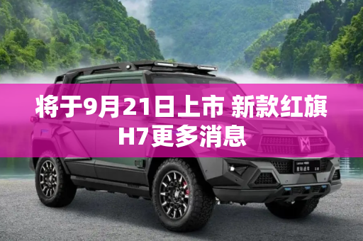 将于9月21日上市 新款红旗H7更多消息