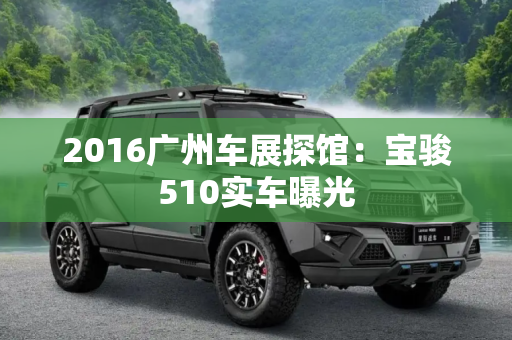 2016广州车展探馆：宝骏510实车曝光