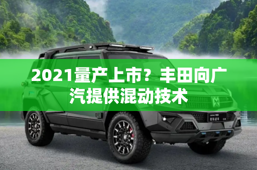2021量产上市？丰田向广汽提供混动技术