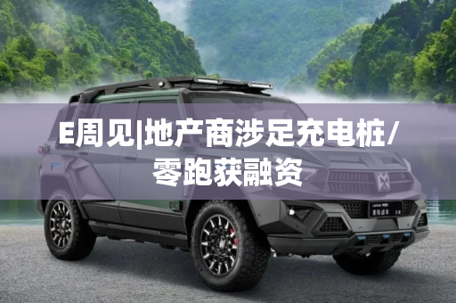 E周见|地产商涉足充电桩/零跑获融资