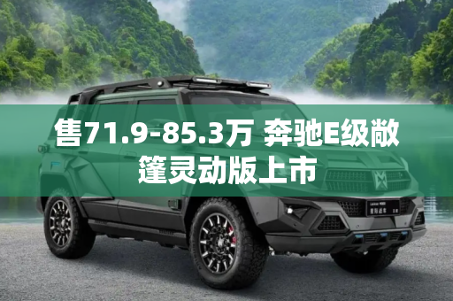 售71.9-85.3万 奔驰E级敞篷灵动版上市