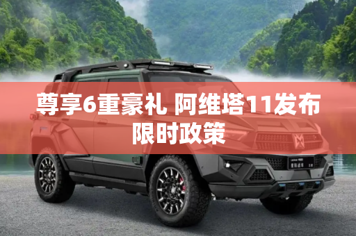尊享6重豪礼 阿维塔11发布限时政策