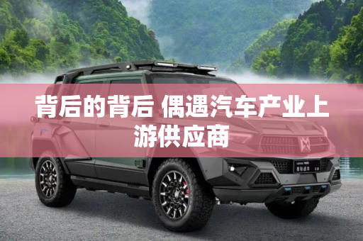 背后的背后 偶遇汽车产业上游供应商