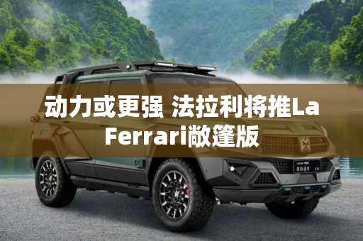 动力或更强 法拉利将推LaFerrari敞篷版