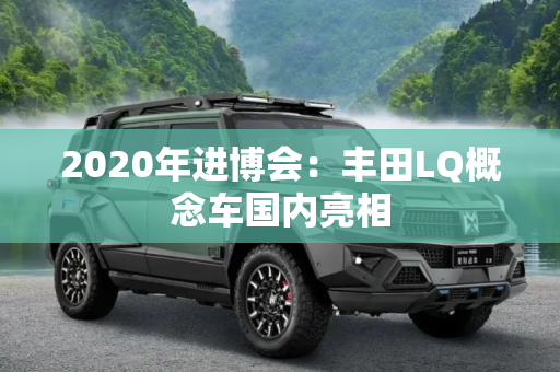 2020年进博会：丰田LQ概念车国内亮相