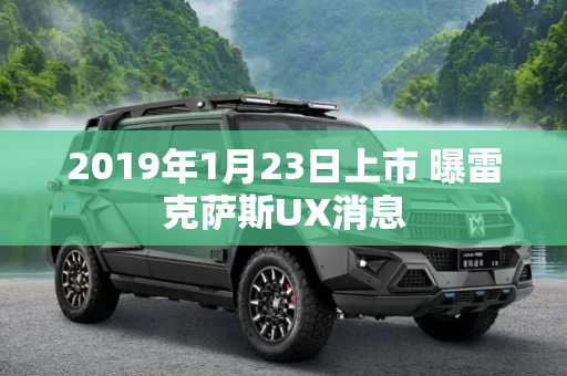 2019年1月23日上市 曝雷克萨斯UX消息