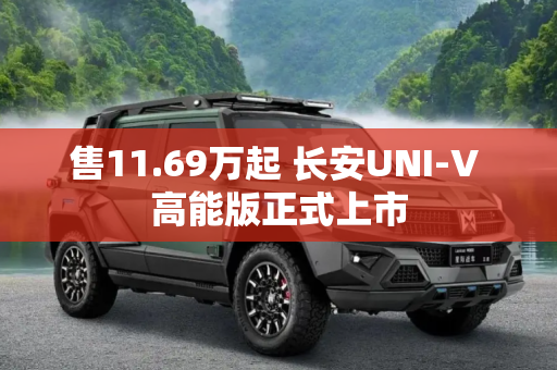 售11.69万起 长安UNI-V 高能版正式上市
