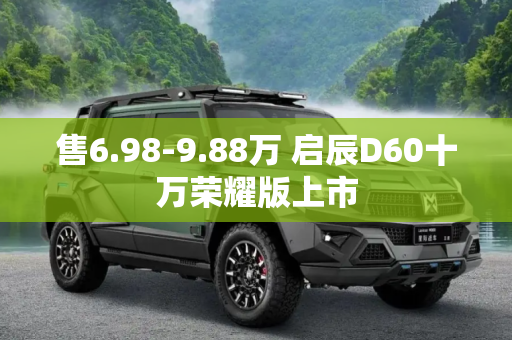 售6.98-9.88万 启辰D60十万荣耀版上市
