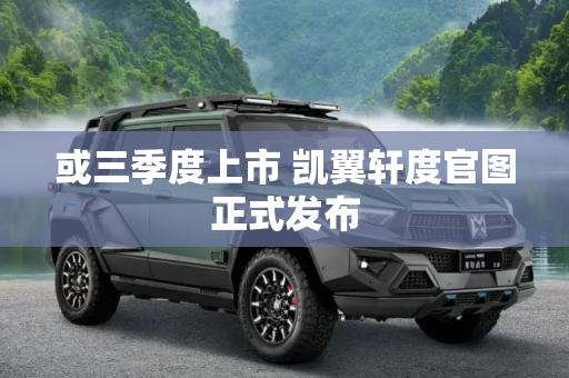 或三季度上市 凯翼轩度官图正式发布