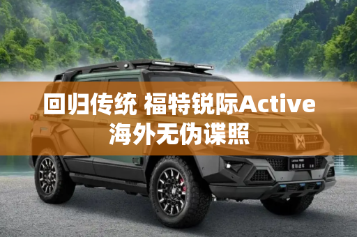 回归传统 福特锐际Active海外无伪谍照