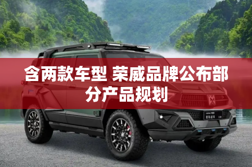 含两款车型 荣威品牌公布部分产品规划