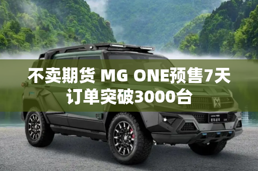 不卖期货 MG ONE预售7天订单突破3000台