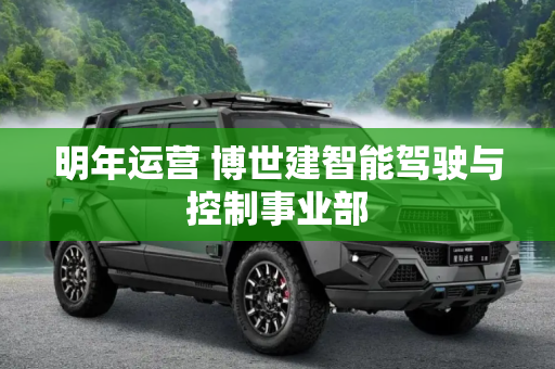 明年运营 博世建智能驾驶与控制事业部