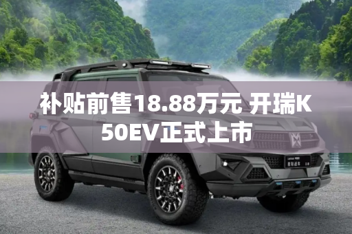 补贴前售18.88万元 开瑞K50EV正式上市
