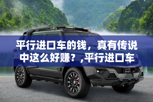 平行进口车的钱，真有传说中这么好赚？,平行进口车的钱 真有传说中这么好赚？