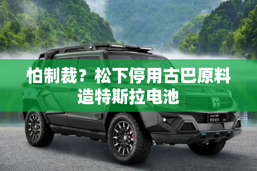 怕制裁？松下停用古巴原料造特斯拉电池