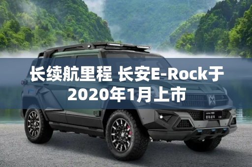 长续航里程 长安E-Rock于2020年1月上市