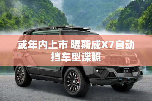 或年内上市 曝斯威X7自动挡车型谍照